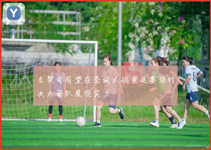 东契奇有望在圣诞大战重返赛场对决火箭队展现实力