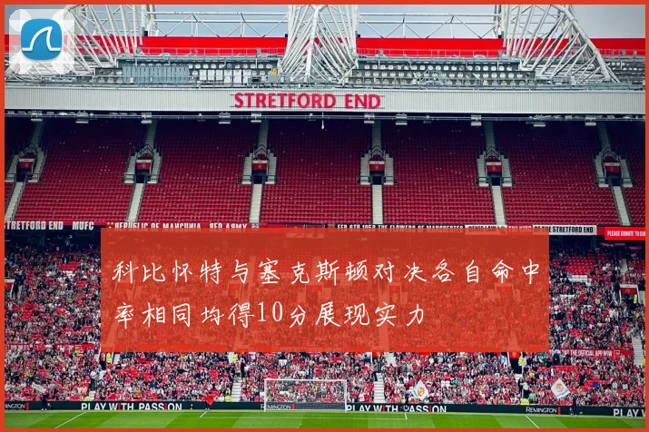 科比怀特与塞克斯顿对决各自命中率相同均得10分展现实力
