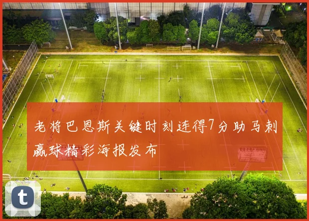 老将巴恩斯关键时刻连得7分助马刺赢球精彩海报发布