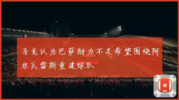 马竞认为巴萨财力不足希望围绕阿尔瓦雷斯重建球队