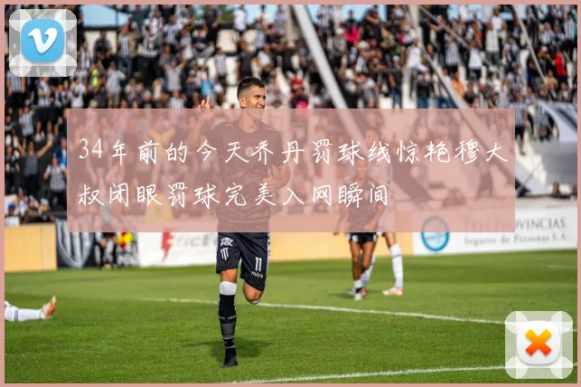 34年前的今天乔丹罚球线惊艳穆大叔闭眼罚球完美入网瞬间