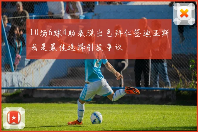 10场6球4助表现出色拜仁签迪亚斯或是最佳选择引发争议