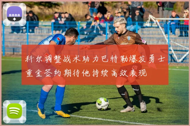 科尔调整战术助力巴特勒爆发勇士重金签约期待他持续高效表现