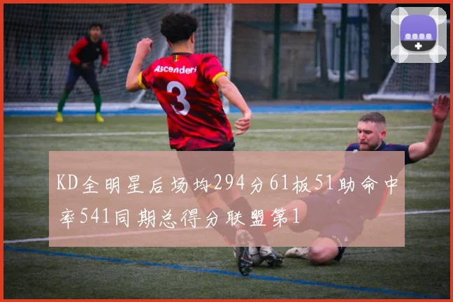 KD全明星后场均294分61板51助命中率541同期总得分联盟第1