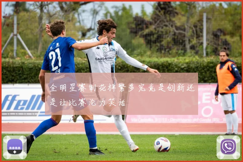 全明星赛制花样繁多究竟是创新还是让比赛沦为笑话