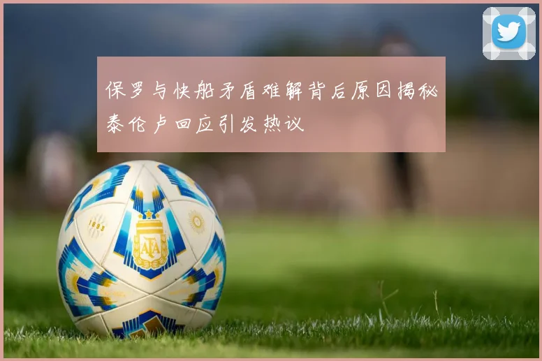 保罗与快船矛盾难解背后原因揭秘泰伦卢回应引发热议