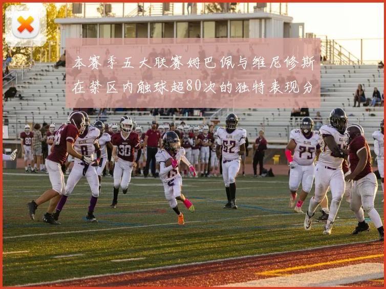 本赛季五大联赛姆巴佩与维尼修斯在禁区内触球超80次的独特表现分析
