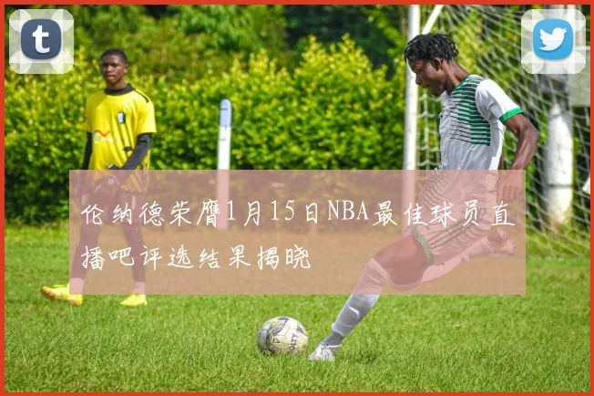 伦纳德荣膺1月15日NBA最佳球员直播吧评选结果揭晓