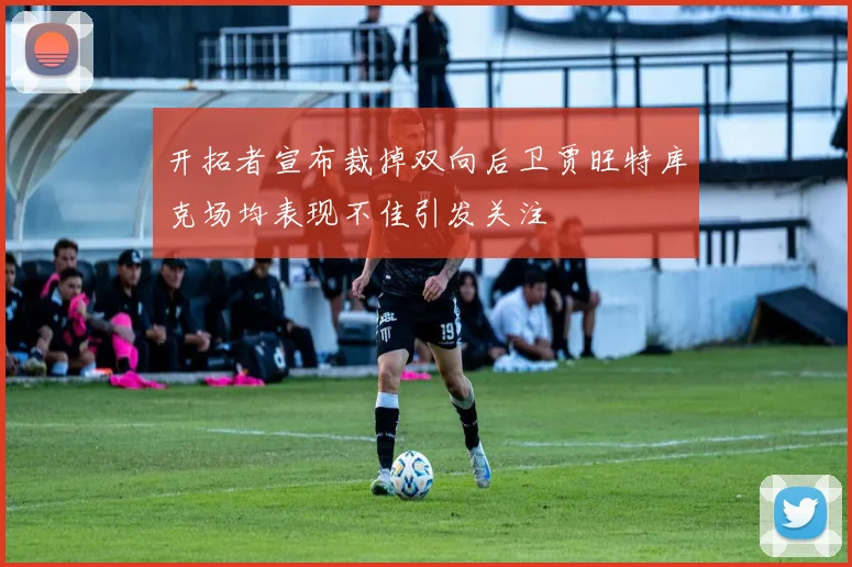 开拓者宣布裁掉双向后卫贾旺特库克场均表现不佳引发关注