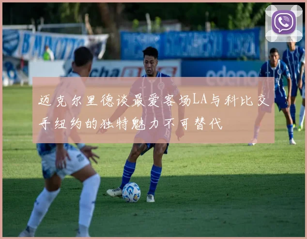 迈克尔里德谈最爱客场LA与科比交手纽约的独特魅力不可替代