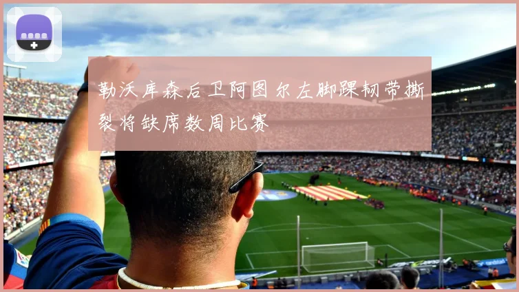 勒沃库森后卫阿图尔左脚踝韧带撕裂将缺席数周比赛