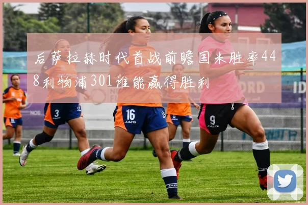 后萨拉赫时代首战前瞻国米胜率448利物浦301谁能赢得胜利