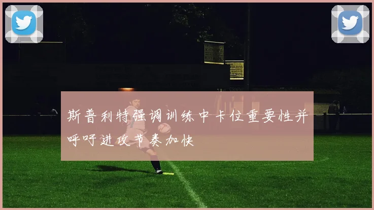 斯普利特强调训练中卡位重要性并呼吁进攻节奏加快