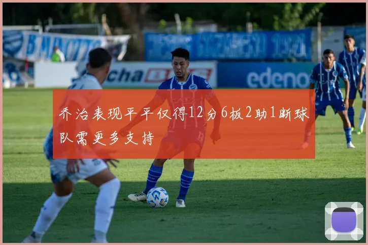 乔治表现平平仅得12分6板2助1断球队需更多支持