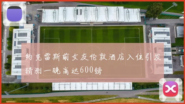 约克雷斯前女友伦敦酒店入住引发猜测一晚高达600镑