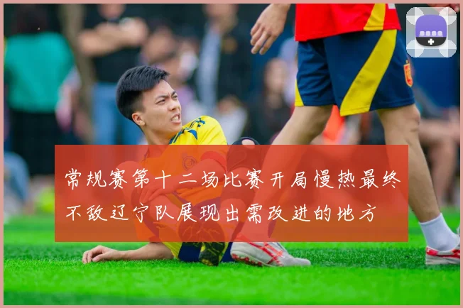 常规赛第十二场比赛开局慢热最终不敌辽宁队展现出需改进的地方